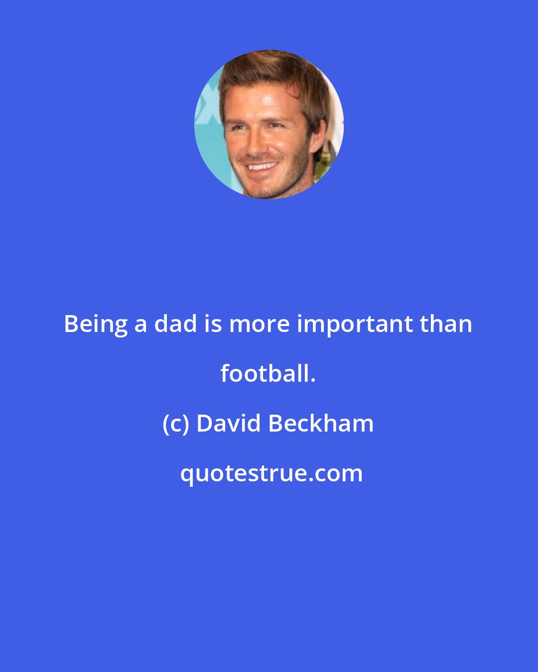 David Beckham: Being a dad is more important than football.