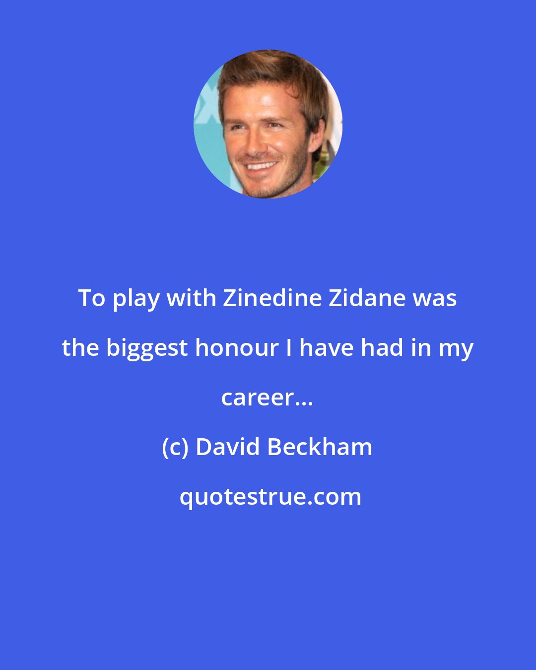 David Beckham: To play with Zinedine Zidane was the biggest honour I have had in my career...
