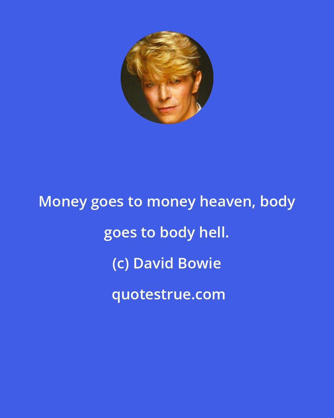 David Bowie: Money goes to money heaven, body goes to body hell.