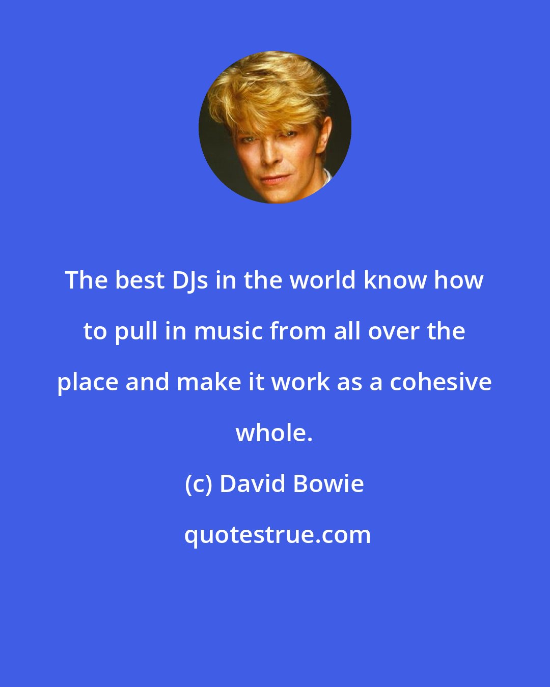 David Bowie: The best DJs in the world know how to pull in music from all over the place and make it work as a cohesive whole.