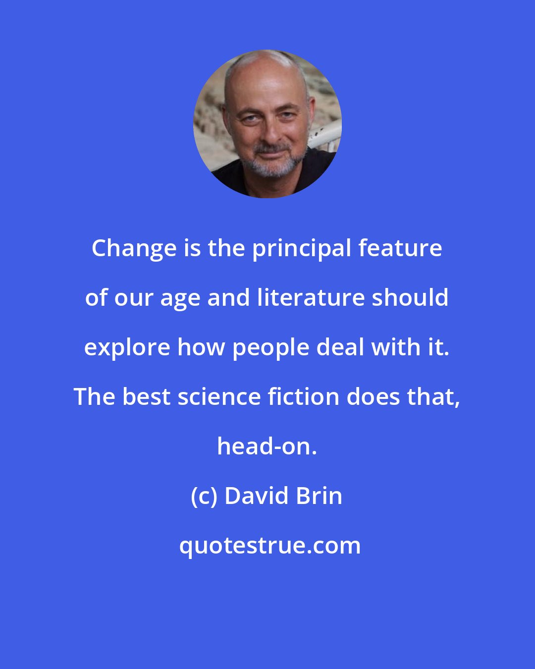 David Brin: Change is the principal feature of our age and literature should explore how people deal with it. The best science fiction does that, head-on.