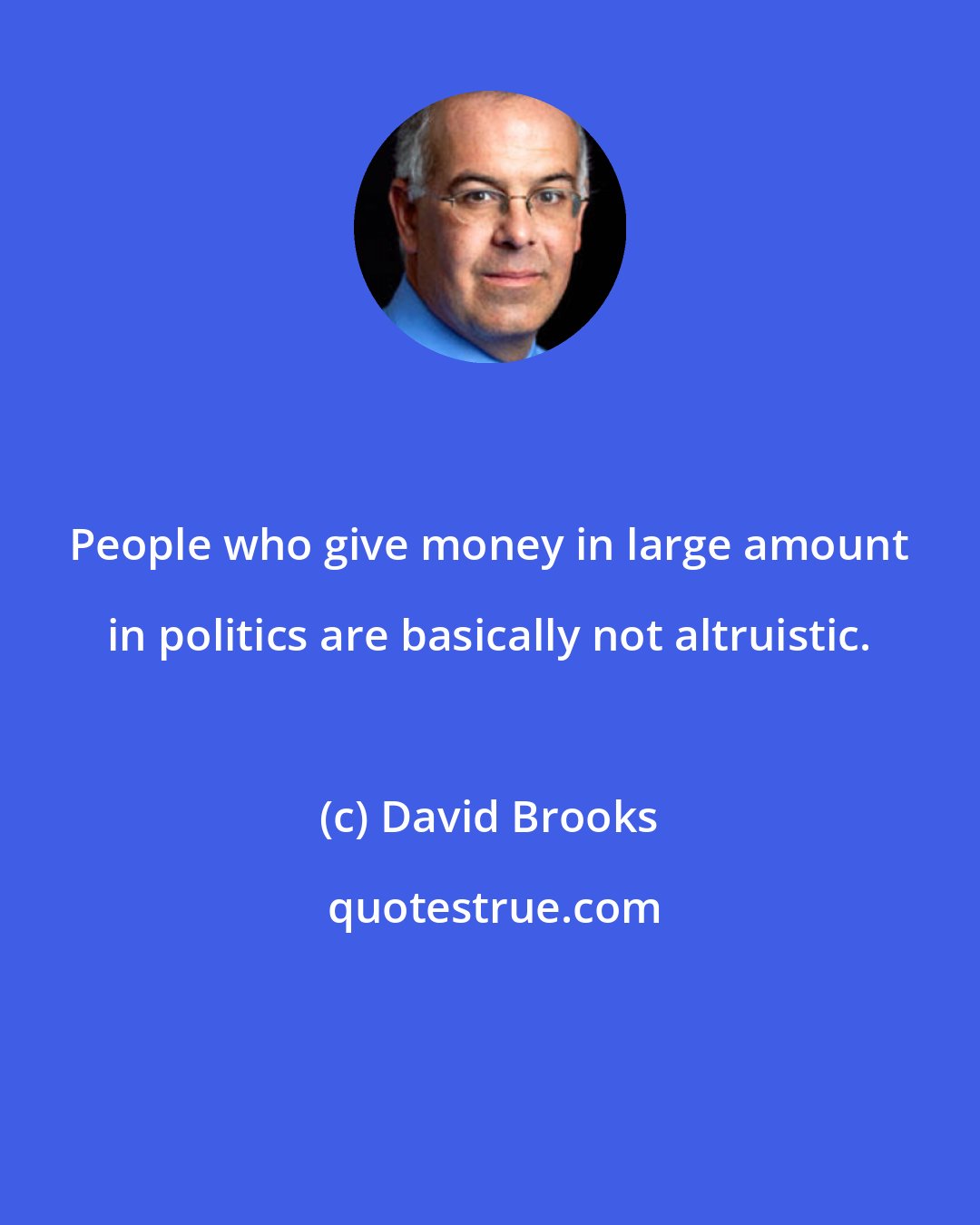 David Brooks: People who give money in large amount in politics are basically not altruistic.