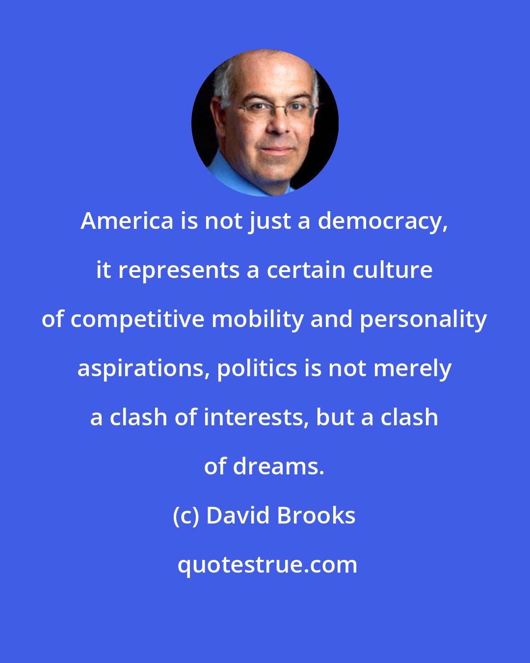 David Brooks: America is not just a democracy, it represents a certain culture of competitive mobility and personality aspirations, politics is not merely a clash of interests, but a clash of dreams.