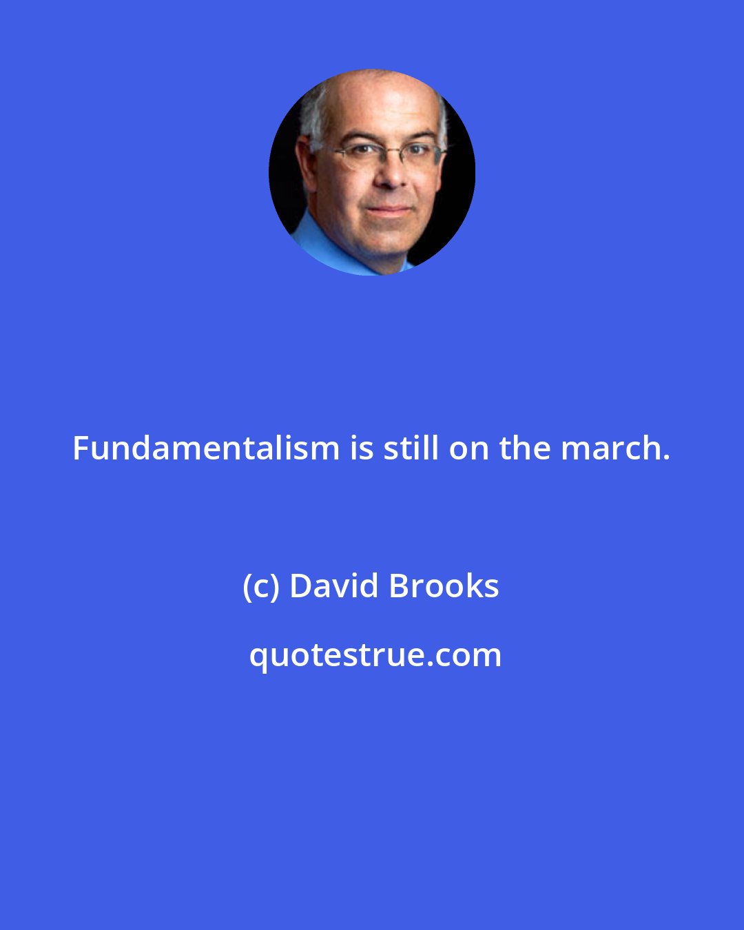 David Brooks: Fundamentalism is still on the march.