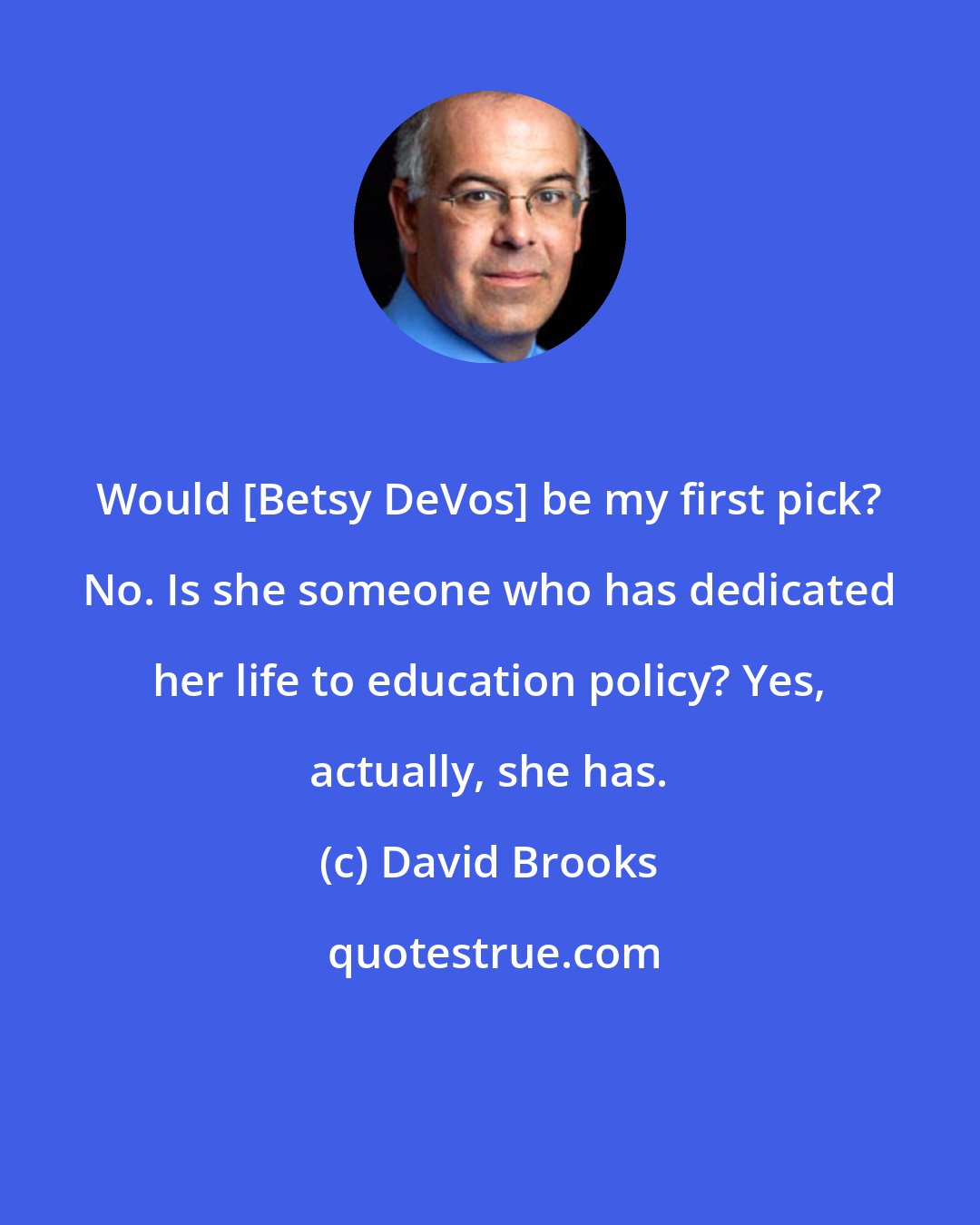 David Brooks: Would [Betsy DeVos] be my first pick? No. Is she someone who has dedicated her life to education policy? Yes, actually, she has.