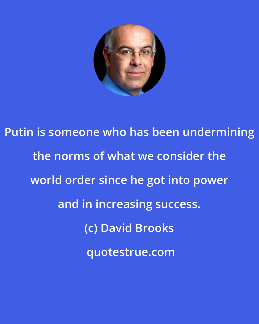 David Brooks: Putin is someone who has been undermining the norms of what we consider the world order since he got into power and in increasing success.