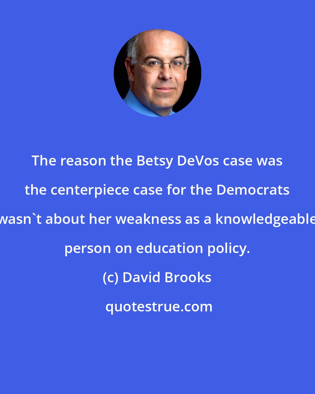 David Brooks: The reason the Betsy DeVos case was the centerpiece case for the Democrats wasn't about her weakness as a knowledgeable person on education policy.