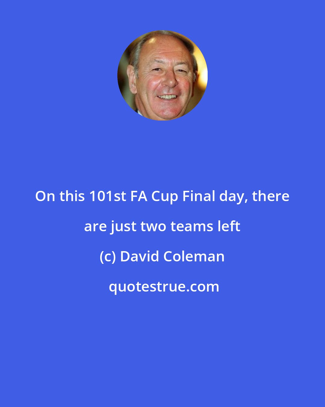 David Coleman: On this 101st FA Cup Final day, there are just two teams left
