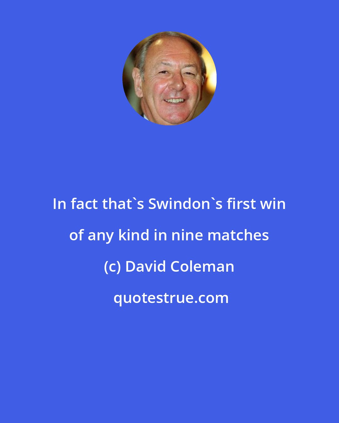 David Coleman: In fact that's Swindon's first win of any kind in nine matches