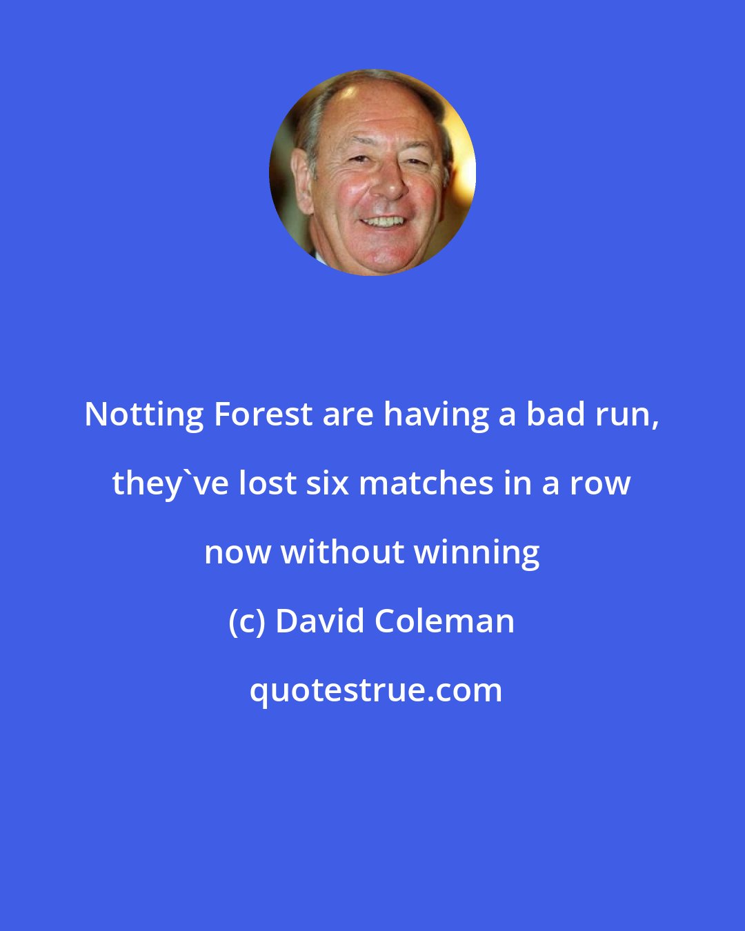 David Coleman: Notting Forest are having a bad run, they've lost six matches in a row now without winning