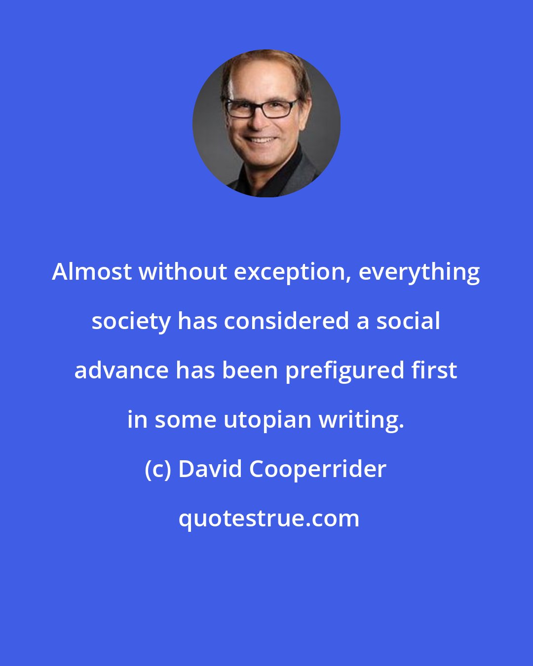 David Cooperrider: Almost without exception, everything society has considered a social advance has been prefigured first in some utopian writing.