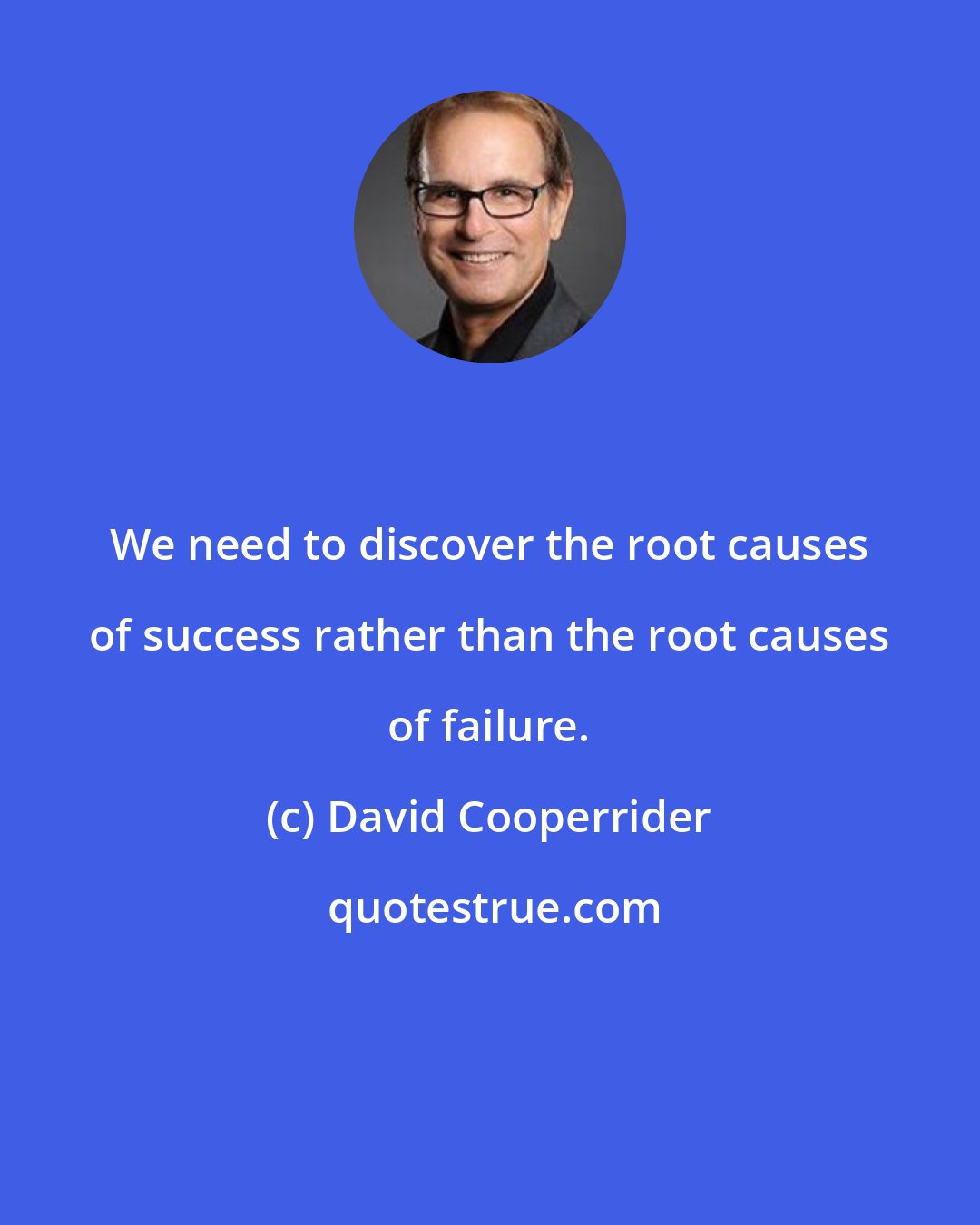 David Cooperrider: We need to discover the root causes of success rather than the root causes of failure.