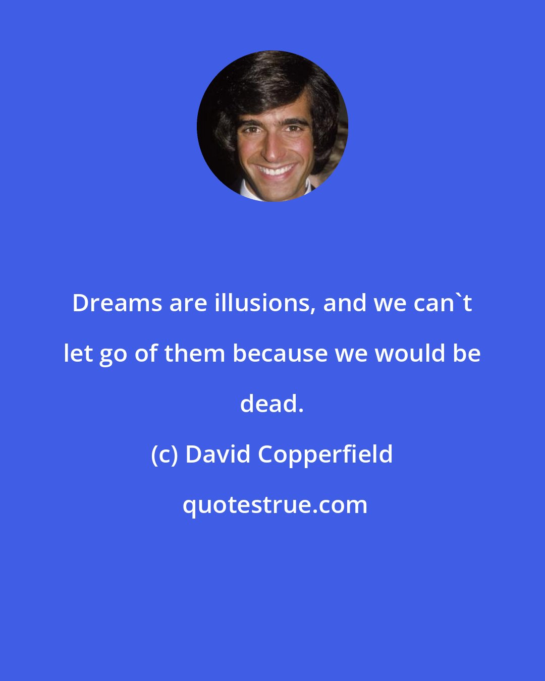 David Copperfield: Dreams are illusions, and we can't let go of them because we would be dead.