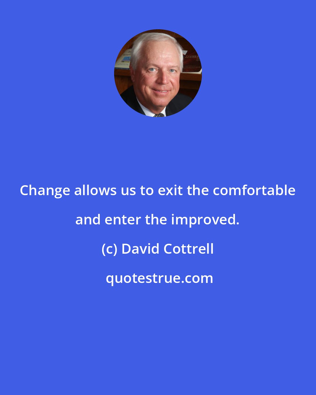 David Cottrell: Change allows us to exit the comfortable and enter the improved.