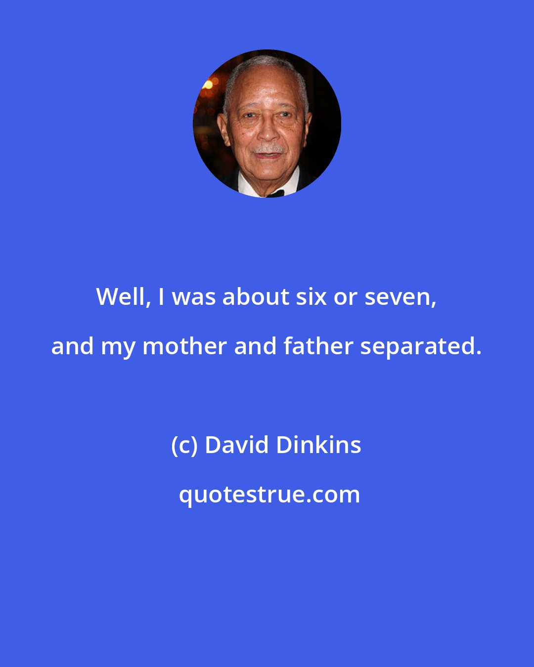 David Dinkins: Well, I was about six or seven, and my mother and father separated.