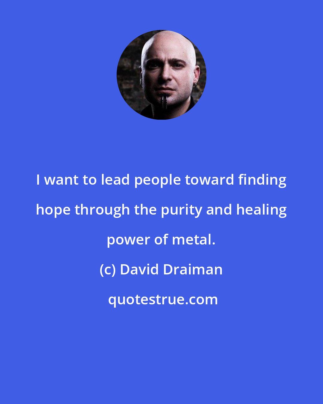 David Draiman: I want to lead people toward finding hope through the purity and healing power of metal.