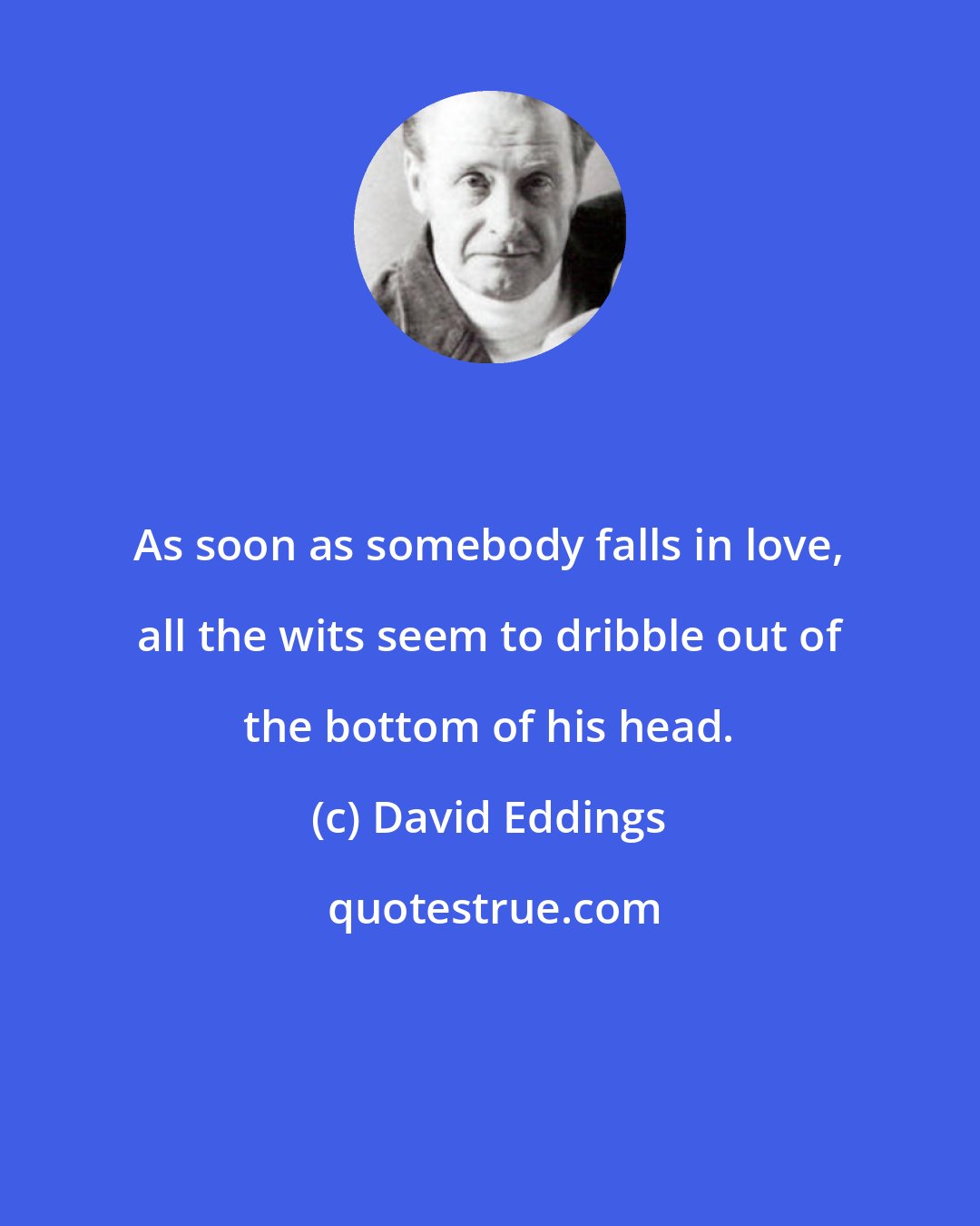David Eddings: As soon as somebody falls in love, all the wits seem to dribble out of the bottom of his head.