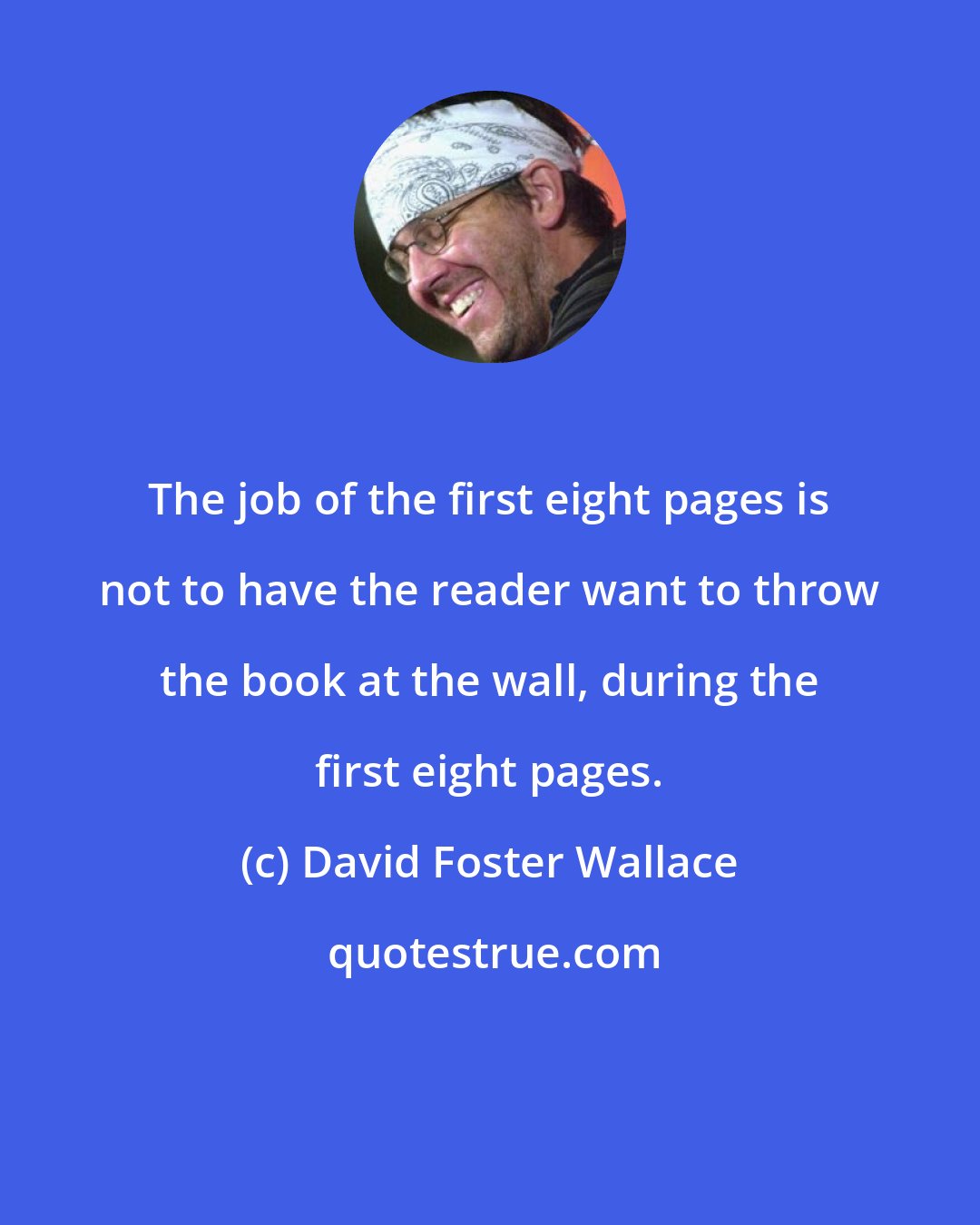David Foster Wallace: The job of the first eight pages is not to have the reader want to throw the book at the wall, during the first eight pages.