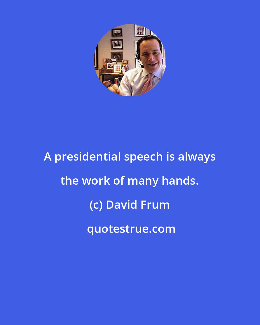 David Frum: A presidential speech is always the work of many hands.
