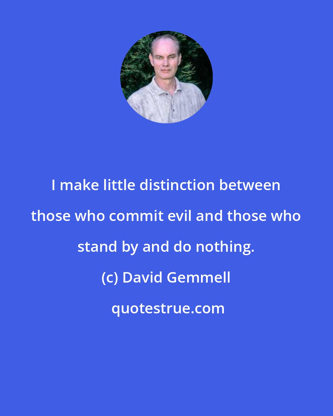 David Gemmell: I make little distinction between those who commit evil and those who stand by and do nothing.