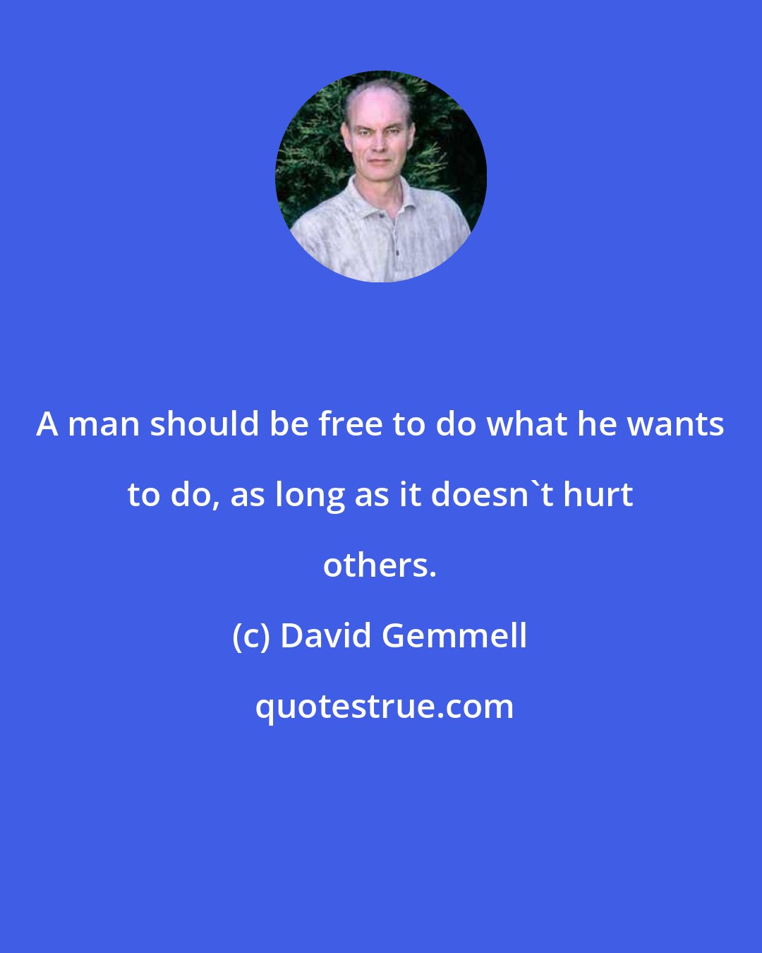 David Gemmell: A man should be free to do what he wants to do, as long as it doesn't hurt others.