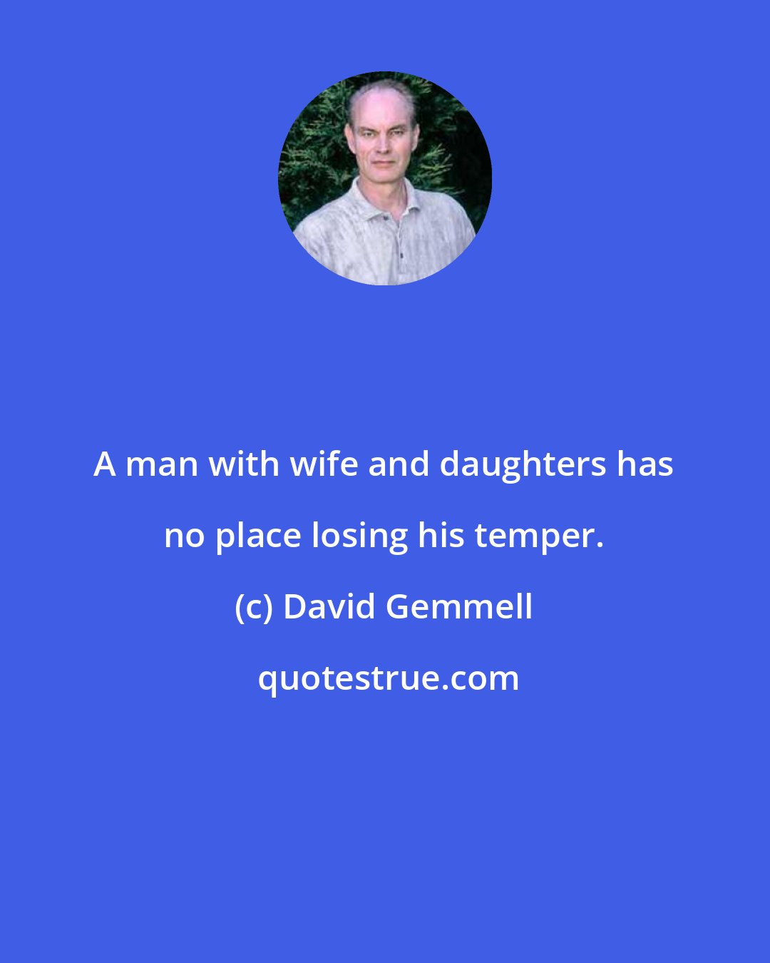 David Gemmell: A man with wife and daughters has no place losing his temper.