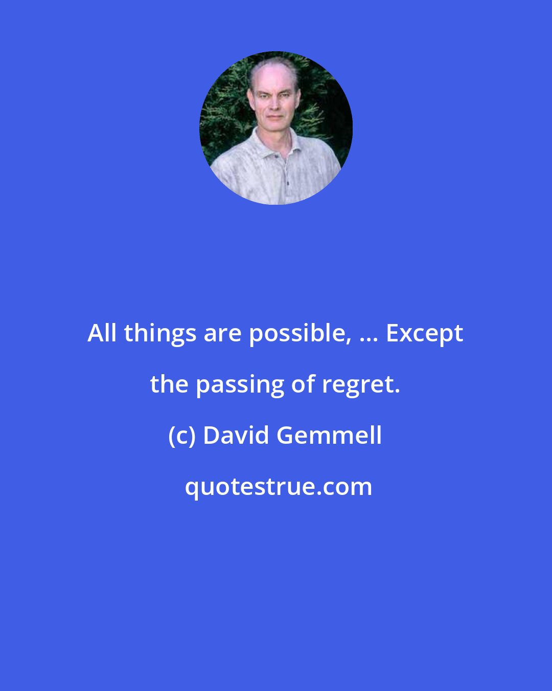 David Gemmell: All things are possible, ... Except the passing of regret.