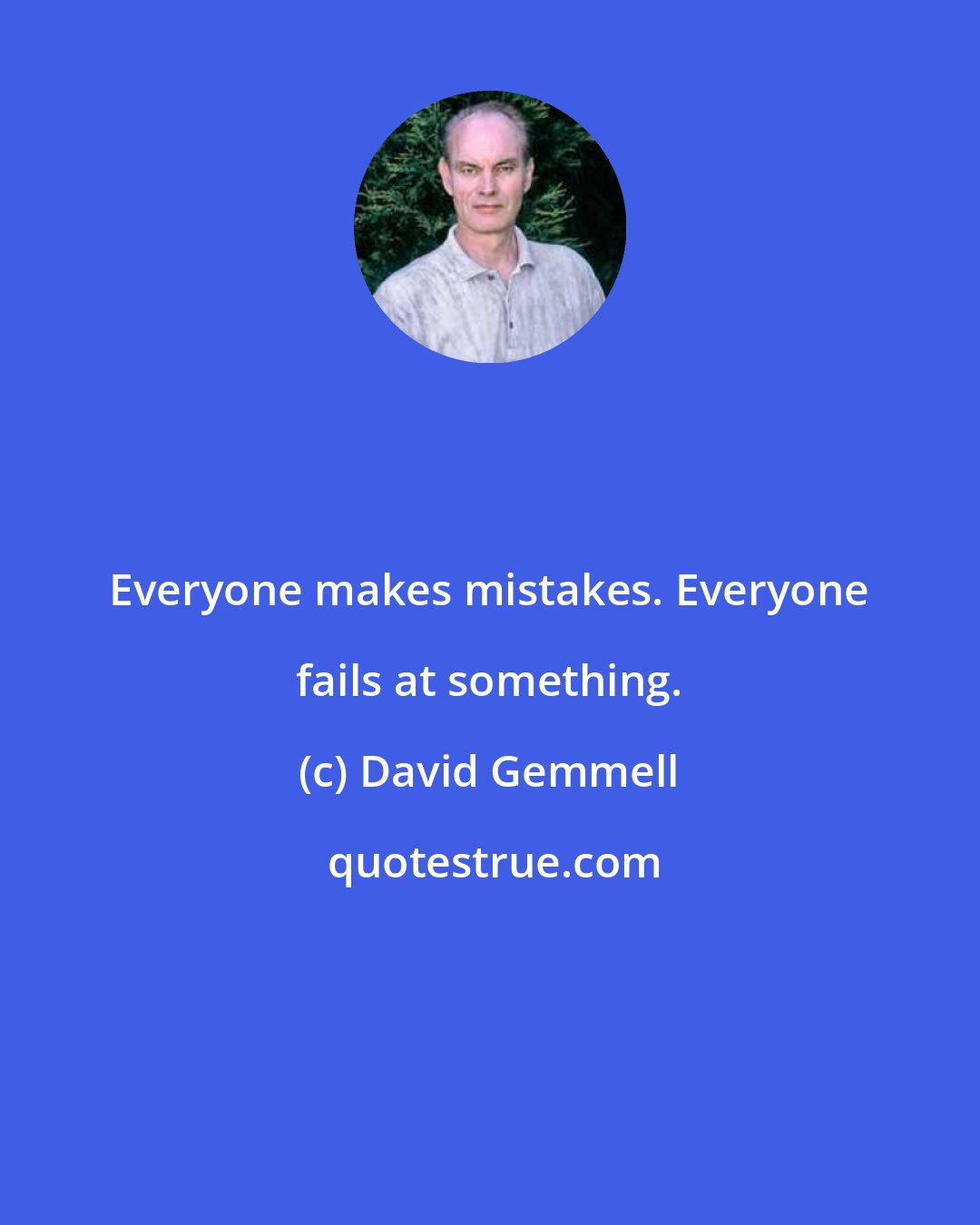 David Gemmell: Everyone makes mistakes. Everyone fails at something.