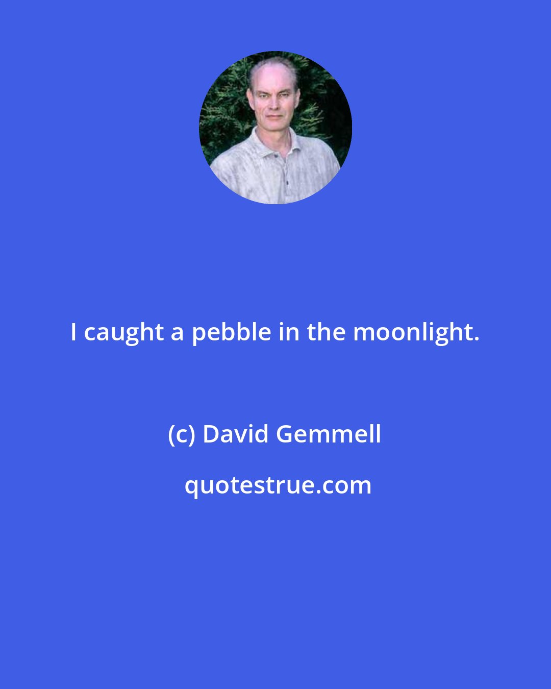 David Gemmell: I caught a pebble in the moonlight.