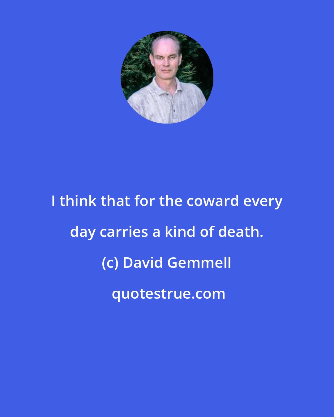 David Gemmell: I think that for the coward every day carries a kind of death.