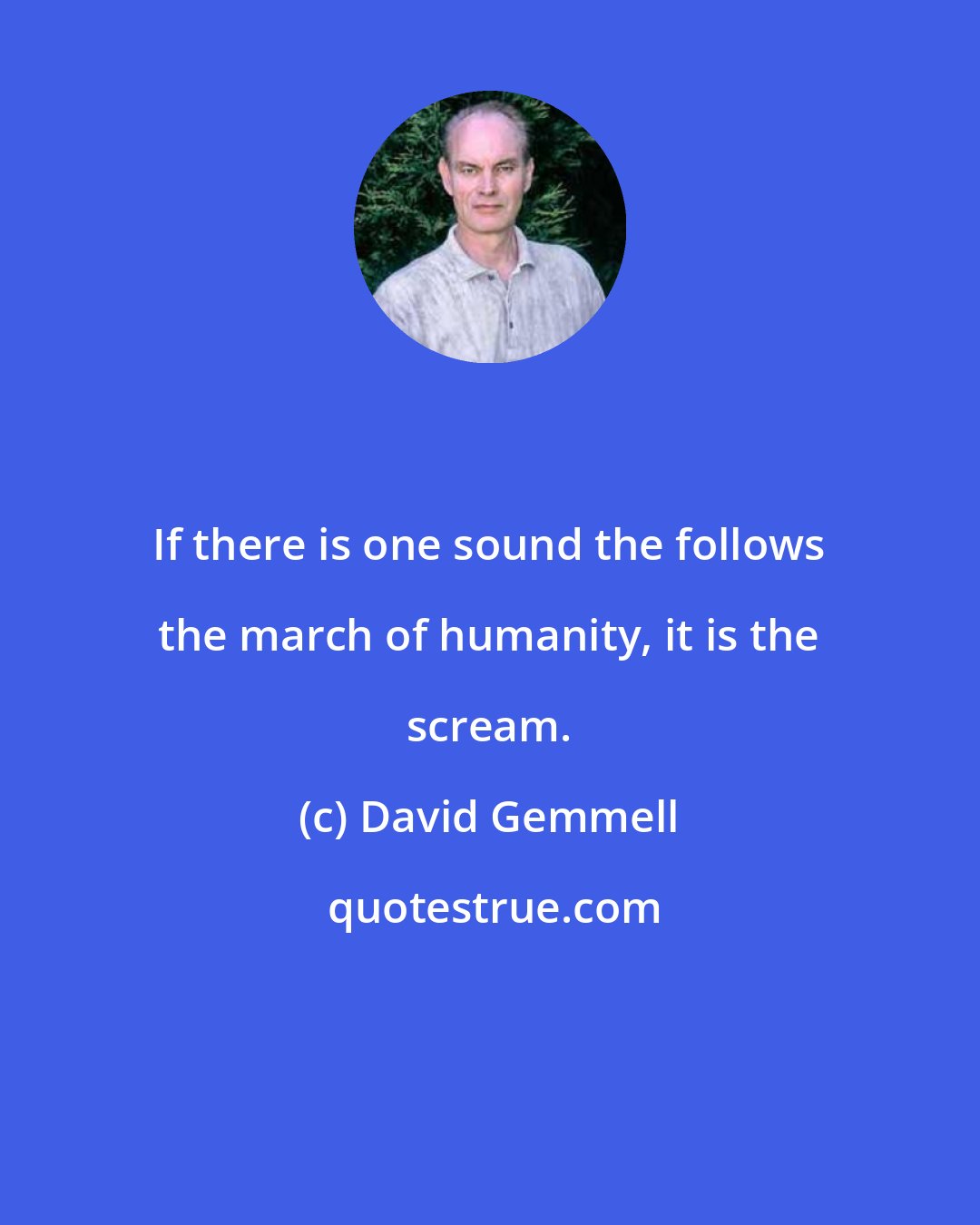 David Gemmell: If there is one sound the follows the march of humanity, it is the scream.