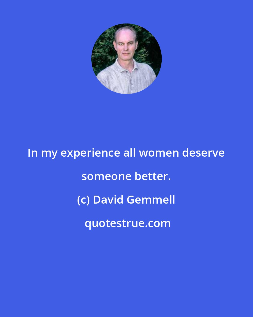 David Gemmell: In my experience all women deserve someone better.