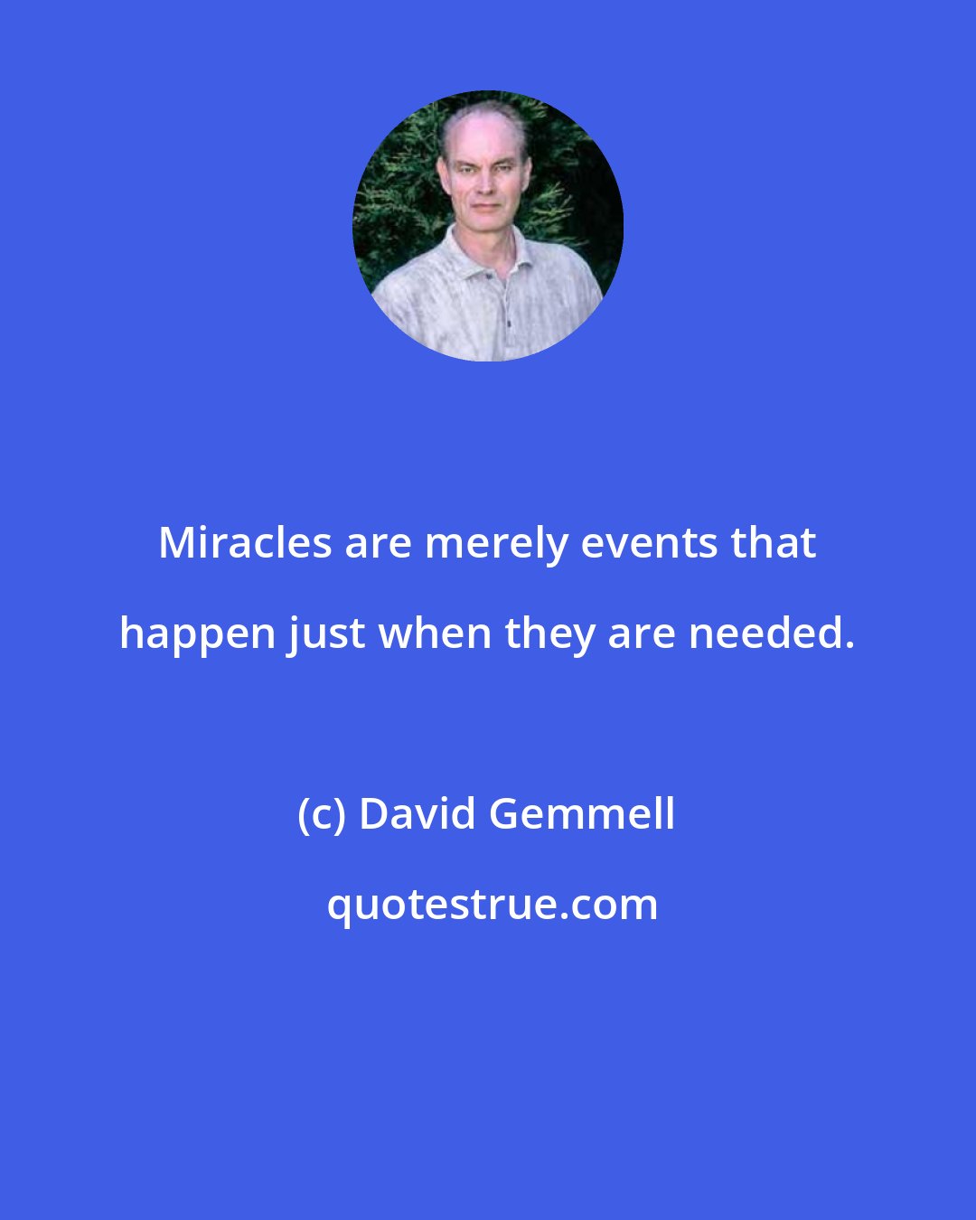 David Gemmell: Miracles are merely events that happen just when they are needed.