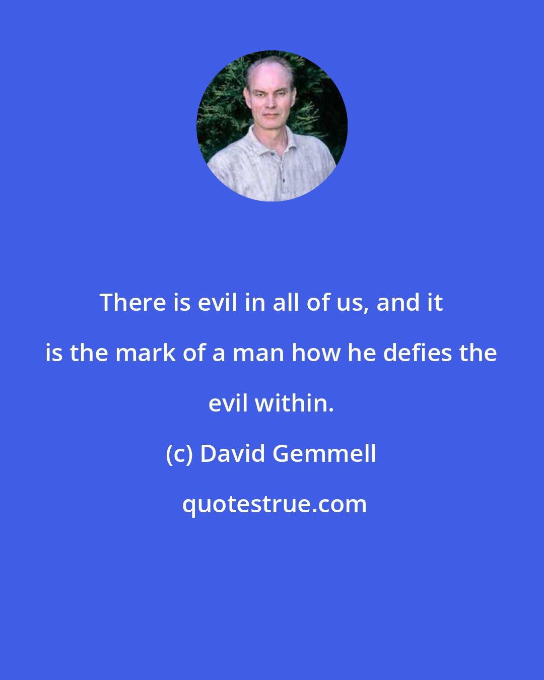 David Gemmell: There is evil in all of us, and it is the mark of a man how he defies the evil within.