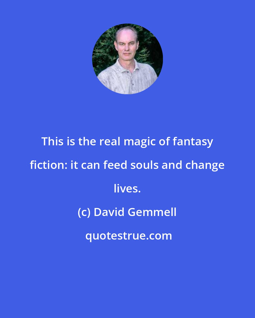 David Gemmell: This is the real magic of fantasy fiction: it can feed souls and change lives.