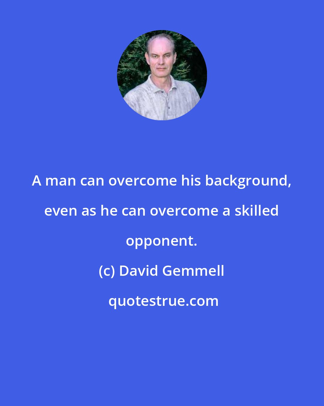 David Gemmell: A man can overcome his background, even as he can overcome a skilled opponent.