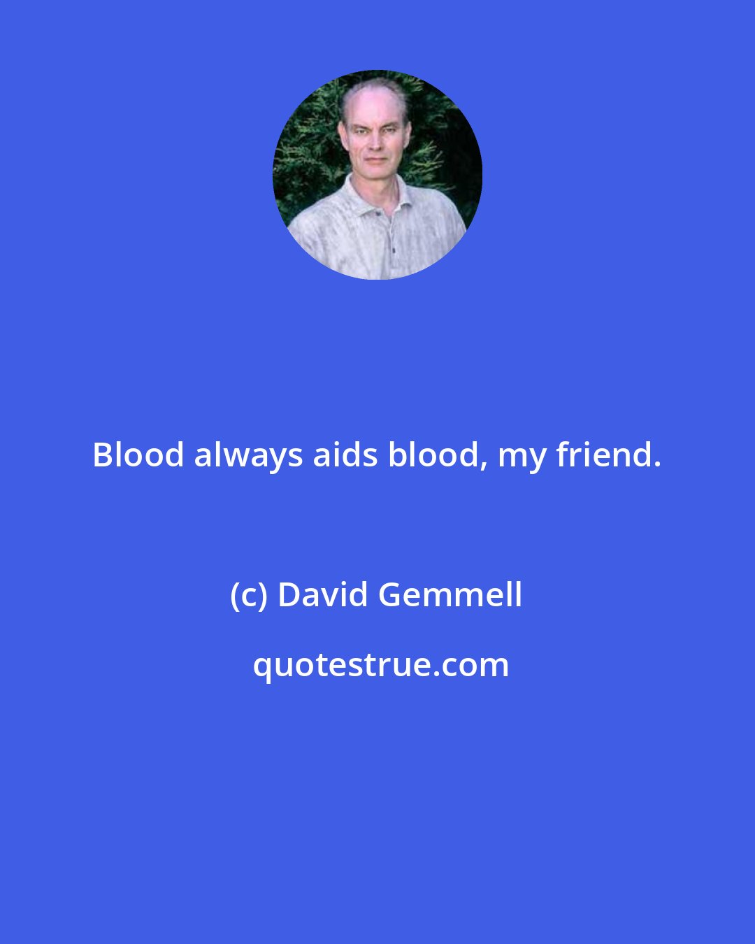 David Gemmell: Blood always aids blood, my friend.