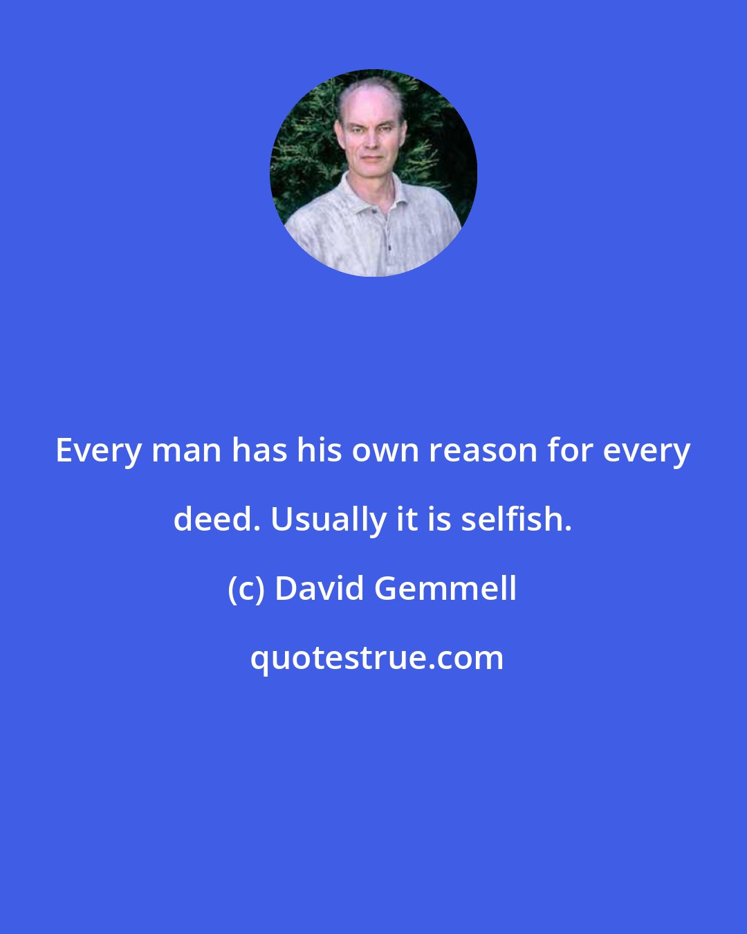 David Gemmell: Every man has his own reason for every deed. Usually it is selfish.