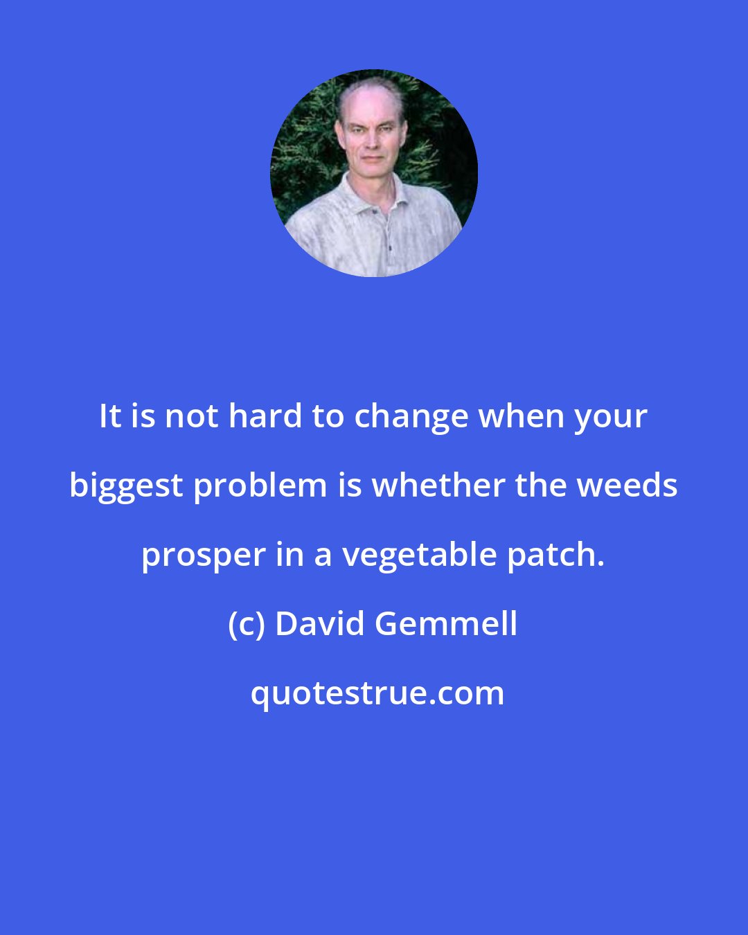 David Gemmell: It is not hard to change when your biggest problem is whether the weeds prosper in a vegetable patch.