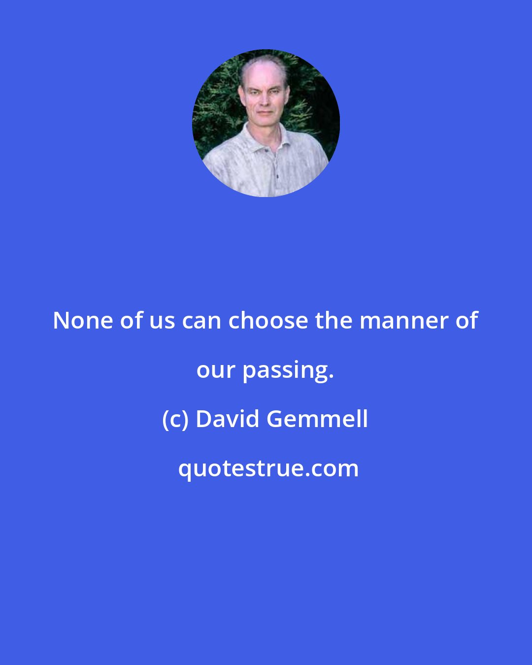 David Gemmell: None of us can choose the manner of our passing.