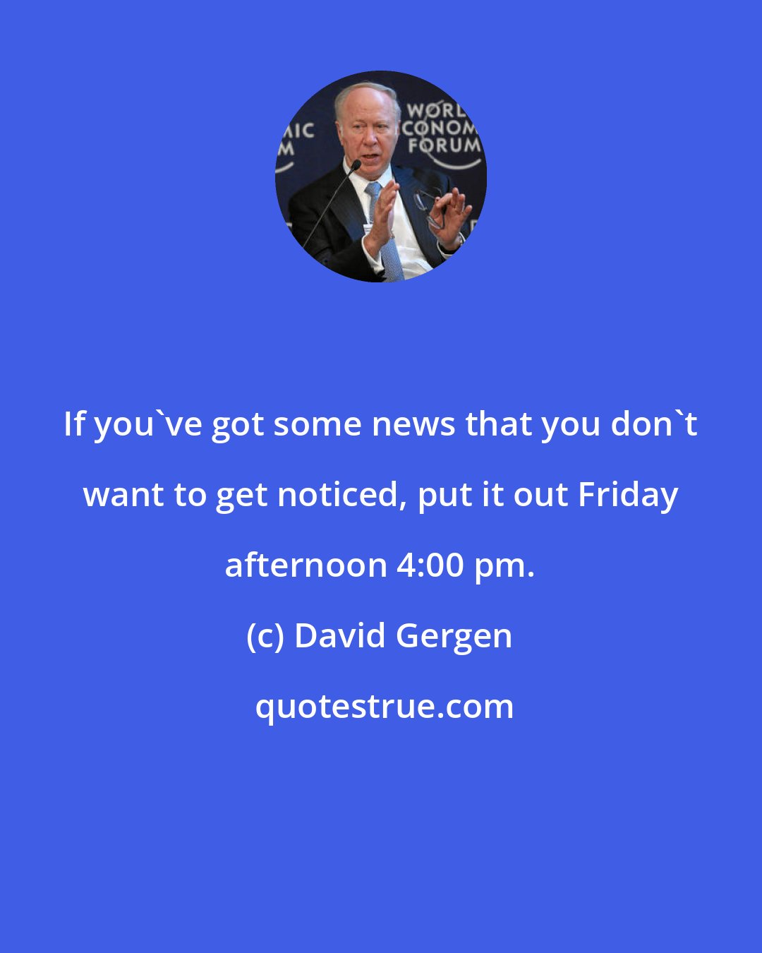 David Gergen: If you've got some news that you don't want to get noticed, put it out Friday afternoon 4:00 pm.