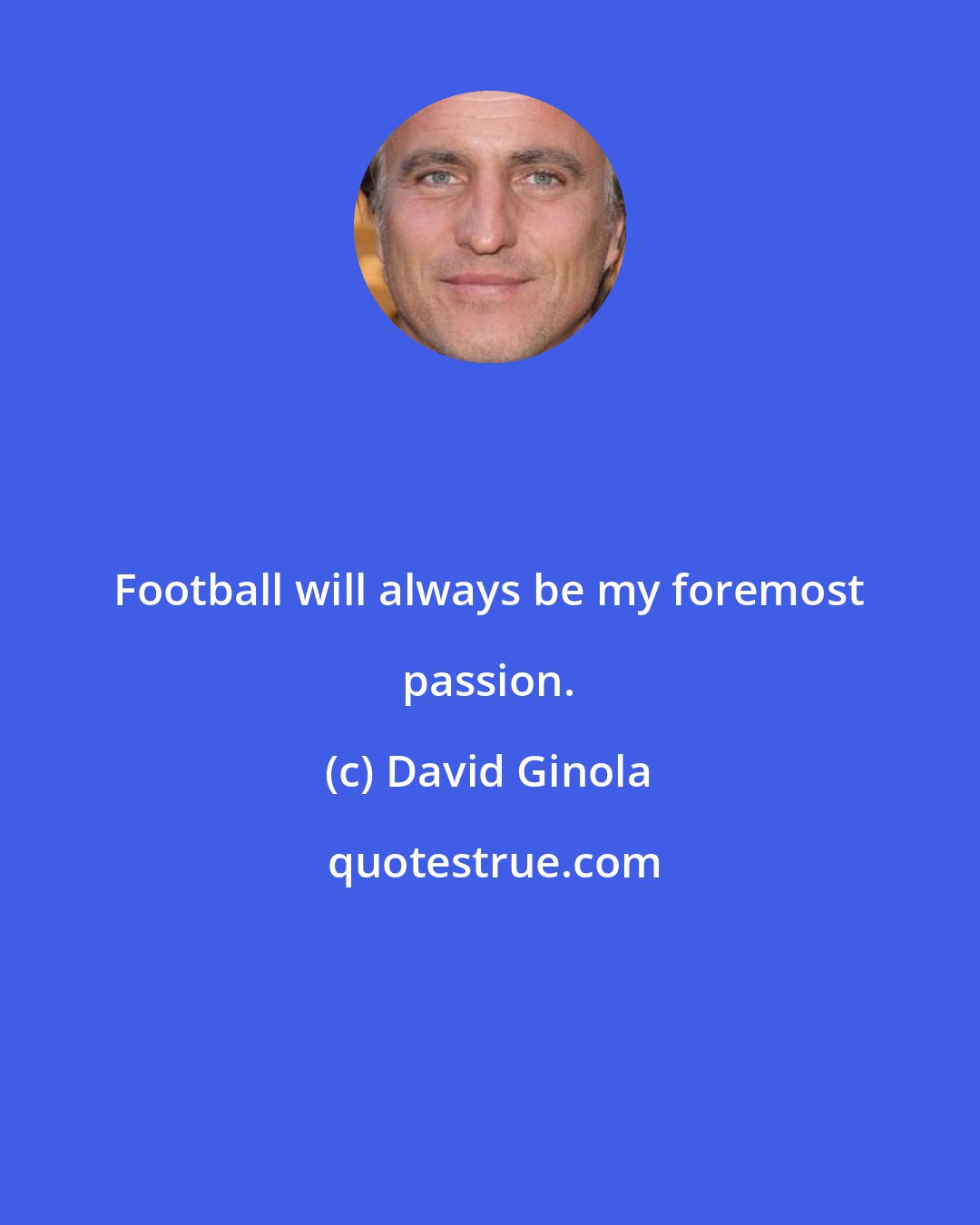 David Ginola: Football will always be my foremost passion.