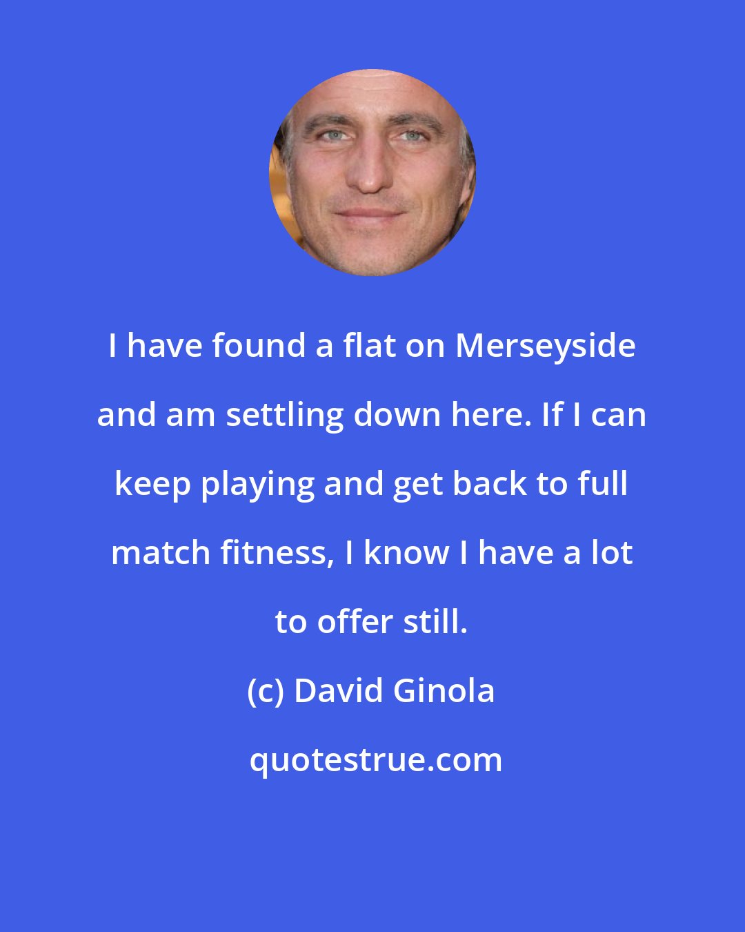 David Ginola: I have found a flat on Merseyside and am settling down here. If I can keep playing and get back to full match fitness, I know I have a lot to offer still.