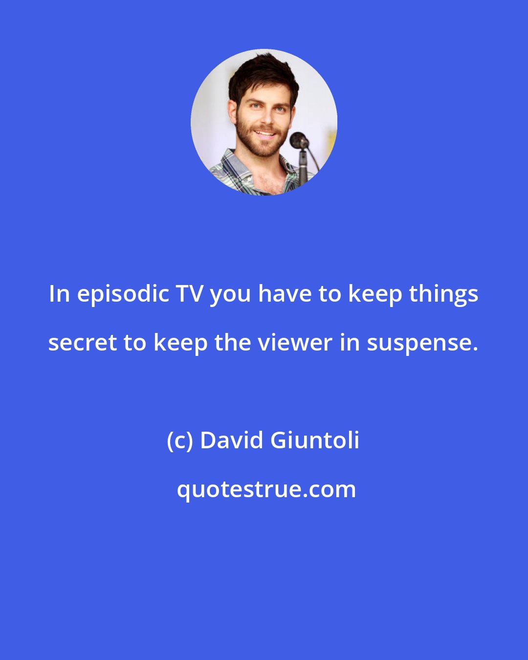 David Giuntoli: In episodic TV you have to keep things secret to keep the viewer in suspense.