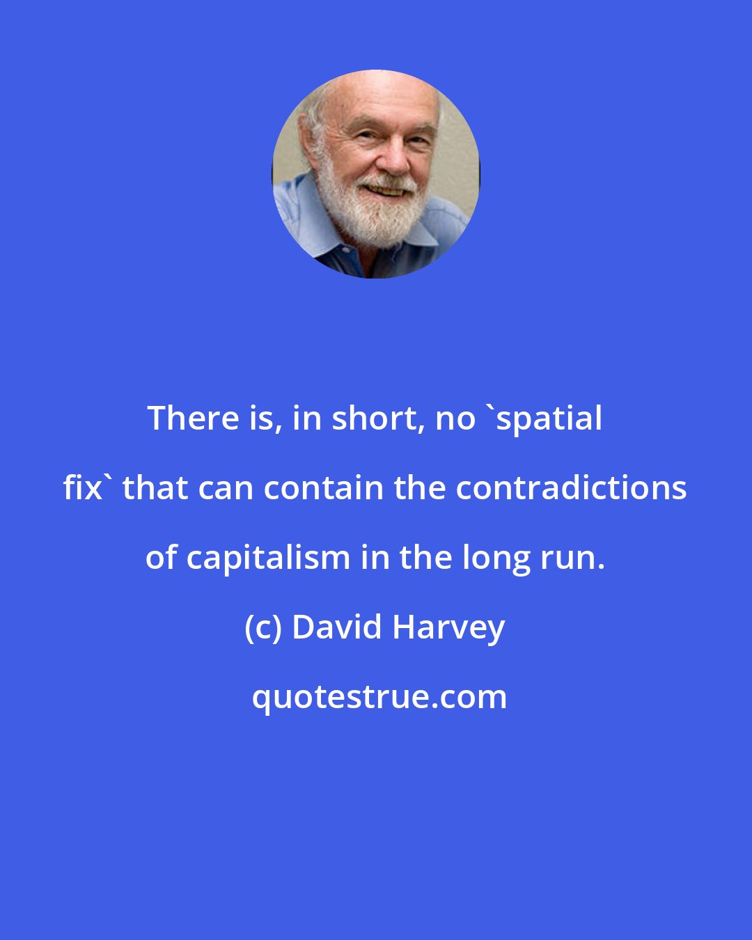 David Harvey: There is, in short, no 'spatial fix' that can contain the contradictions of capitalism in the long run.