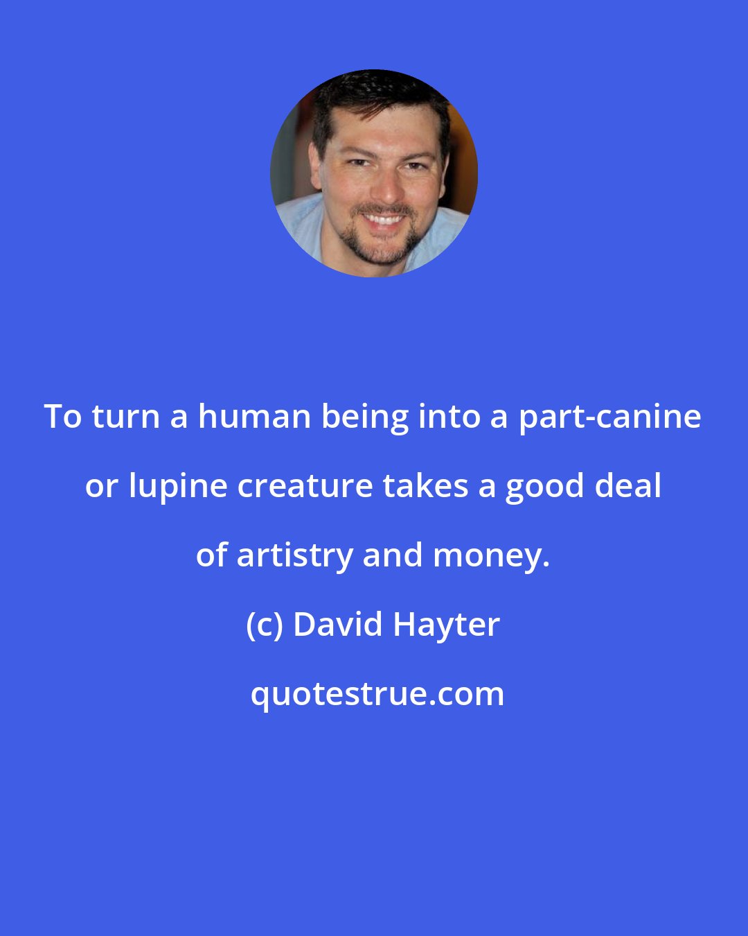 David Hayter: To turn a human being into a part-canine or lupine creature takes a good deal of artistry and money.