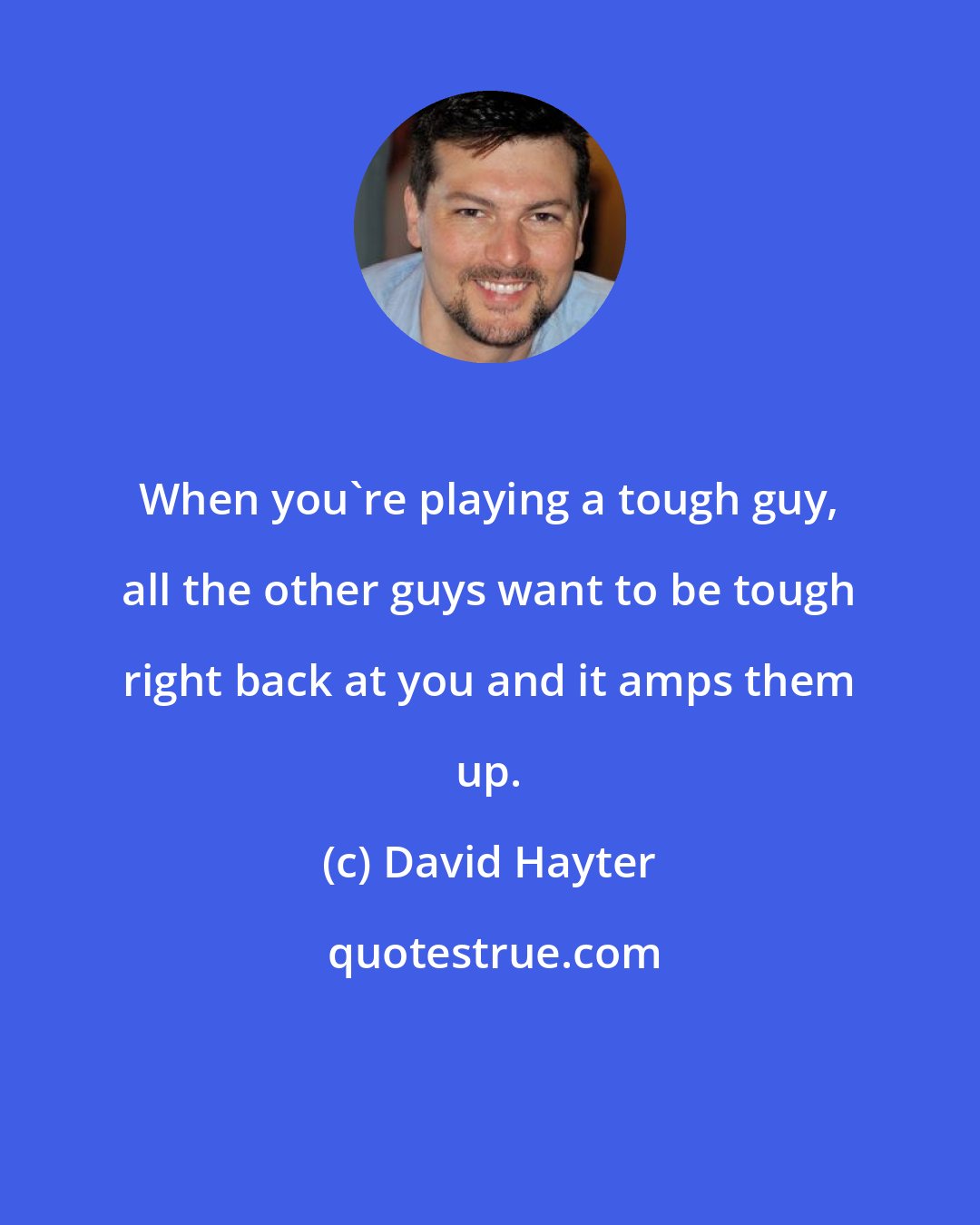 David Hayter: When you're playing a tough guy, all the other guys want to be tough right back at you and it amps them up.