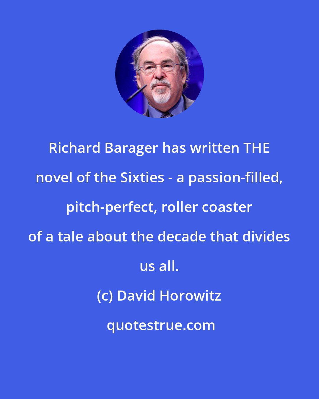 David Horowitz: Richard Barager has written THE novel of the Sixties - a passion-filled, pitch-perfect, roller coaster of a tale about the decade that divides us all.