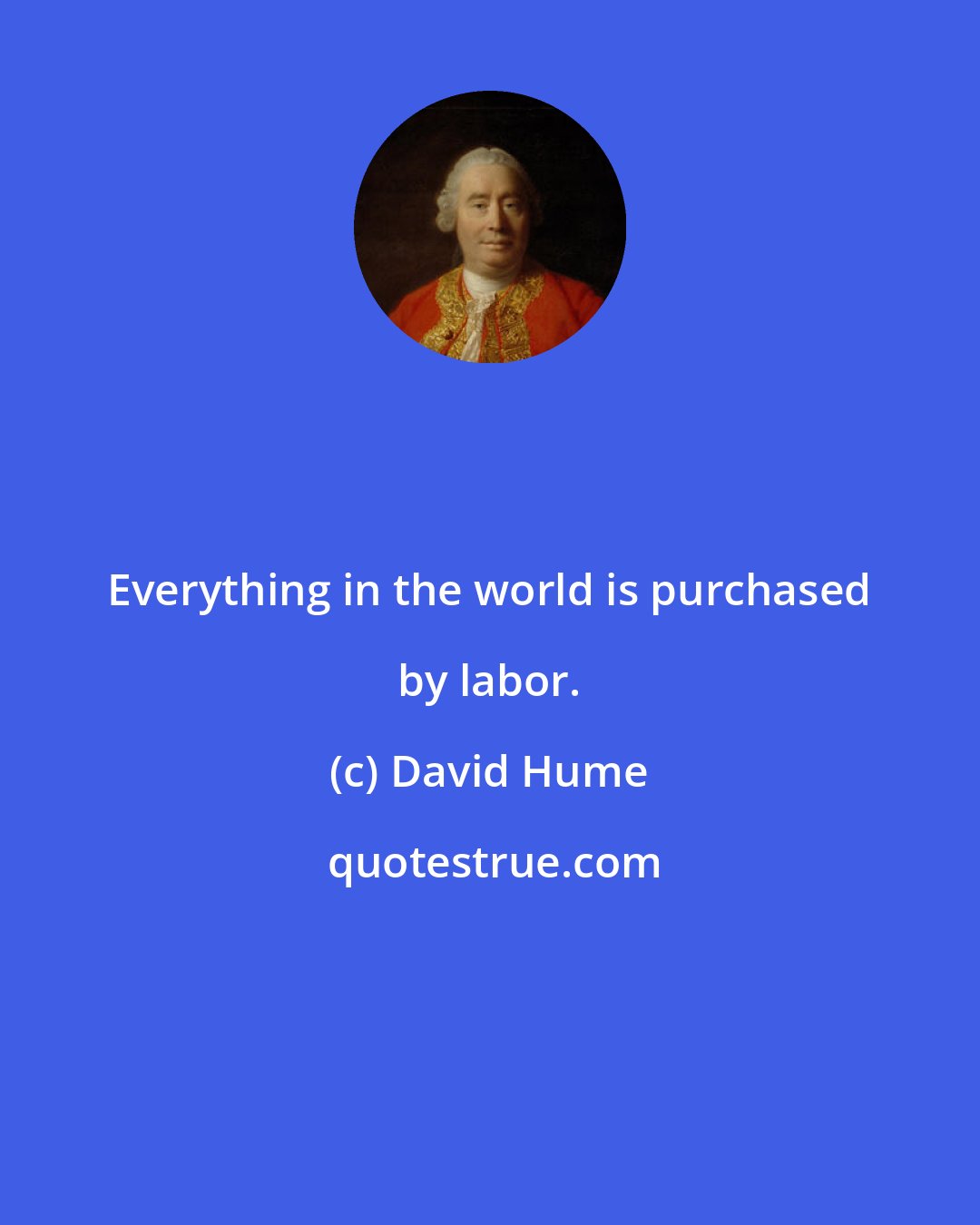 David Hume: Everything in the world is purchased by labor.