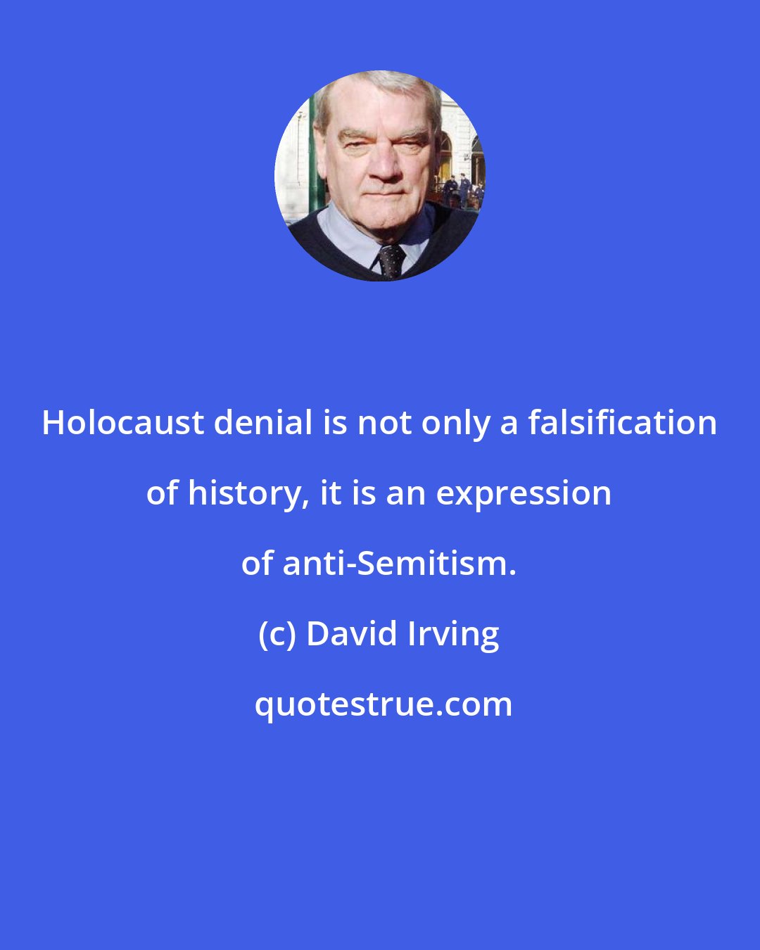 David Irving: Holocaust denial is not only a falsification of history, it is an expression of anti-Semitism.